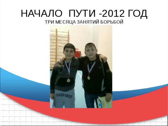 НАЧАЛО ПУТИ -2012 ГОД  ТРИ МЕСЯЦА ЗАНЯТИЙ БОРЬБОЙ 