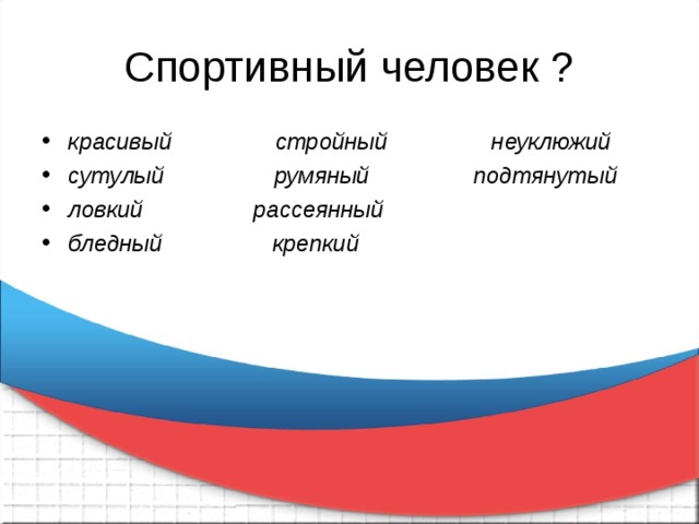 Спортивный человек ? красивый                стройный                неуклюжий сутулый                 румяный                подтянутый ловкий                 рассеянный бледный                 крепкий  