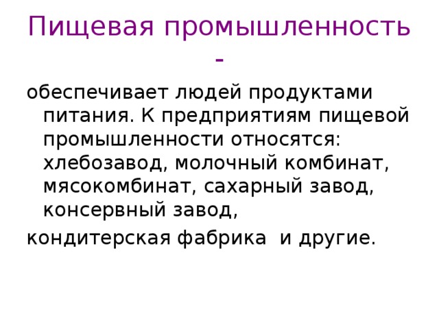 Пищевая промышленность - обеспечивает людей продуктами питания. К предприятиям пищевой промышленности относятся: хлебозавод, молочный комбинат, мясокомбинат, сахарный завод, консервный завод, кондитерская фабрика и другие. 