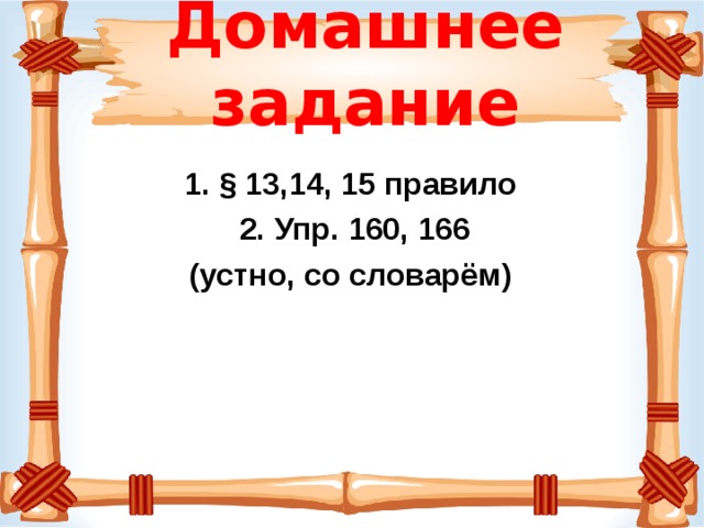 Домашнее задание  § 13,14, 15 правило  Упр. 160, 166 (устно, со словарём)  