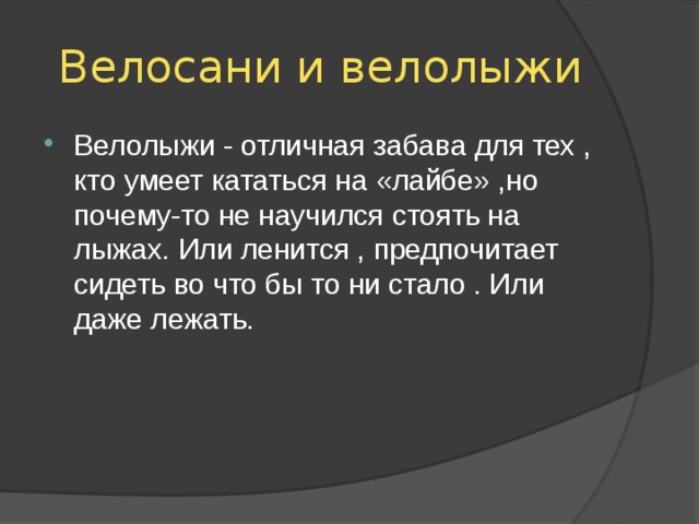 Велосани и велолыжи Велолыжи - отличная забава для тех , кто умеет кататься на «лайбе» ,но почему-то не научился стоять на лыжах. Или ленится , предпочитает сидеть во что бы то ни стало . Или даже лежать. 