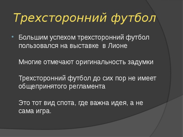 Трехсторонний футбол Большим успехом трехсторонний футбол пользовался на выставке в Лионе   Многие отмечают оригинальность задумки   Трехсторонний футбол до сих пор не имеет общепринятого регламента   Это тот вид спота, где важна идея, а не сама игра. 