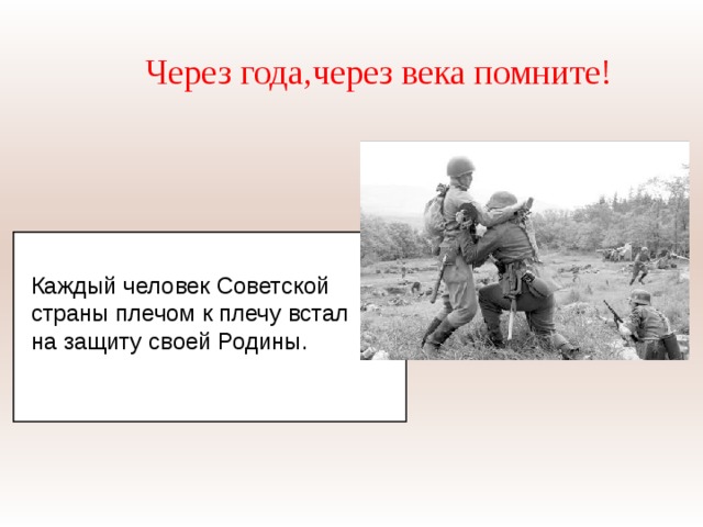 Через года,через века помните! Каждый человек Советской страны плечом к плечу встал на защиту своей Родины. 