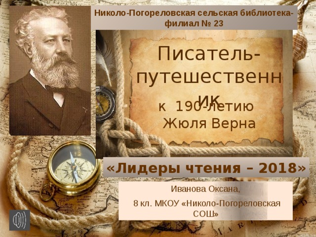 Николо-Погореловская сельская библиотека-филиал № 23 Писатель-путешественник к 190-летию  Жюля Верна «Лидеры чтения – 2018» Иванова Оксана,  8 кл. МКОУ «Николо-Погореловская СОШ» 