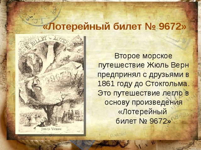 «Лотерейный билет № 9672» Текст слайда Второе морское путешествие Жюль Верн предпринял с друзьями в 1861 году до Стокгольма. Это путешествие легло в основу произведения «Лотерейный билет № 9672» 