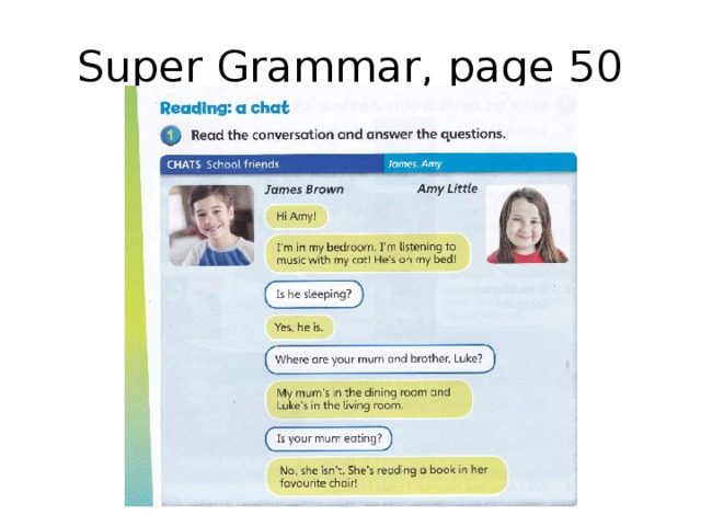 Super Grammar, page 50 Прочитайте диалог между Джеймсом и Эми о том, чем они сейчас занимаются, обратите внимание на глаголы в инговой форме – найдите и назовите их все (например, am listening – слушаю),  