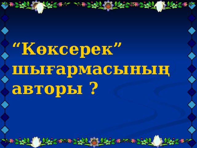   “ Көксерек” шығармасының авторы ? “ Көксерек” шығармасының авторы ? “ Көксерек” шығармасының авторы ? 