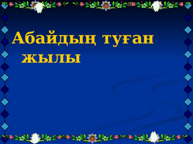   Абайдың туған жылы Абайдың туған жылы Абайдың туған жылы 