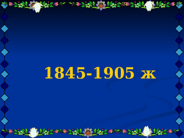    1845-1905 ж     1845-1905 ж     1845-1905 ж    