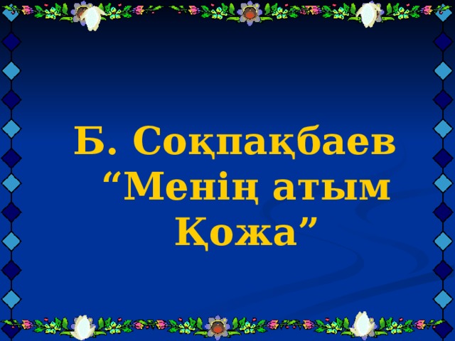    Б. Соқпақбаев “Менің атым Қожа”     Б. Соқпақбаев “Менің атым Қожа”     Б. Соқпақбаев “Менің атым Қожа”    