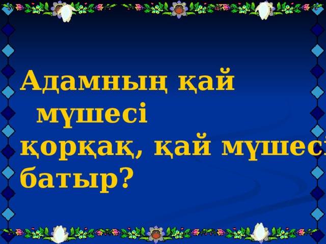   Адамның қай мүшесі қорқақ, қай мүшесі батыр?   Адамның қай мүшесі қорқақ, қай мүшесі батыр?   Адамның қай мүшесі қорқақ, қай мүшесі батыр?   