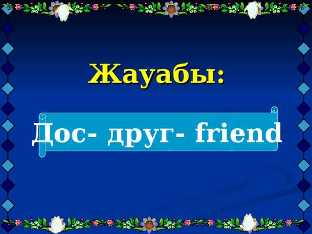 Жауабы:     Дос- друг- friend  