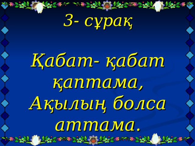  3- сұрақ   Қабат- қабат қаптама,  Ақылың болса аттама.   