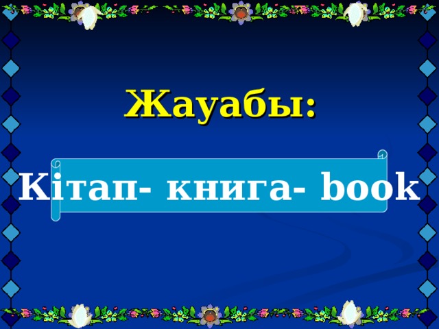 Жауабы:     Кітап- книга- book 