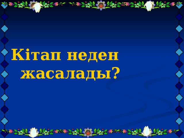    Кітап неден жасалады?  Кітап неден жасалады?  Кітап неден жасалады? 