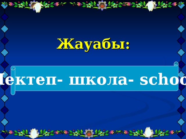 Жауабы:     Мектеп- школа- school 