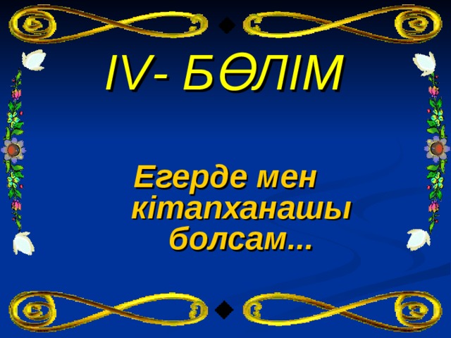 IV - БӨЛІМ Егерде мен кітапханашы болсам... 