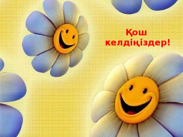 Қош  келдіңіздер! 