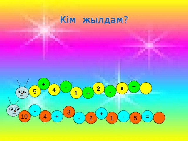 Кім жылдам? + - = 6 2 4 5 - 1 + - 3 + - = + 4 10 2 5 - 1 