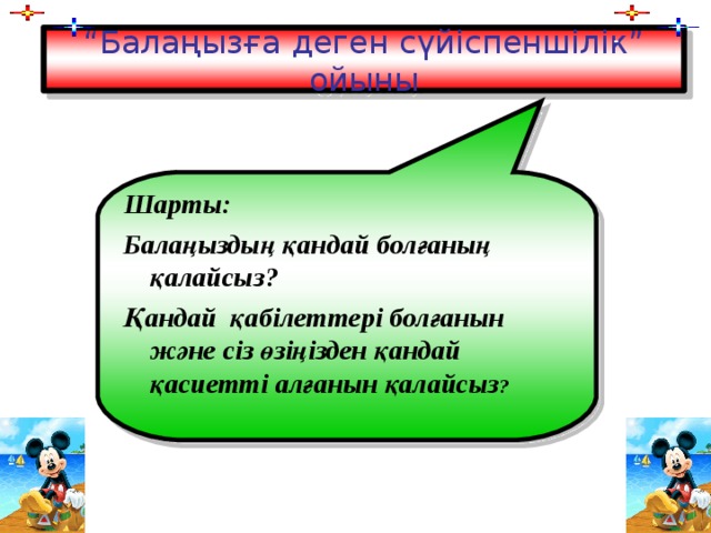 “ Балаңызға деген сүйіспеншілік” ойыны Шарты: Балаңыздың қандай болғаның қалайсыз? Қандай қабілеттері болғанын және сіз өзіңізден қандай қасиетті алғанын қалайсыз ?   