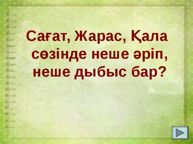 Сағат, Жарас, Қала сөзінде неше әріп, неше дыбыс бар? 