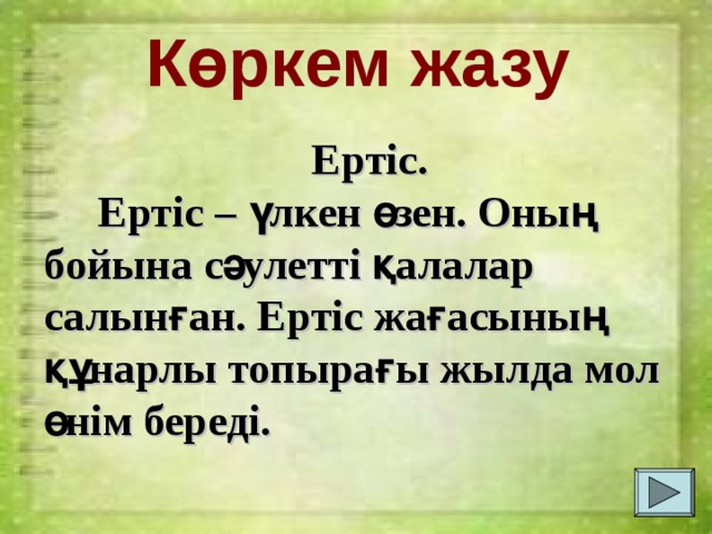 Көркем жазу Ертіс.  Ертіс – үлкен өзен. Оның бойына сәулетті қалалар салынған. Ертіс жағасының құнарлы топырағы жылда мол өнім береді. 