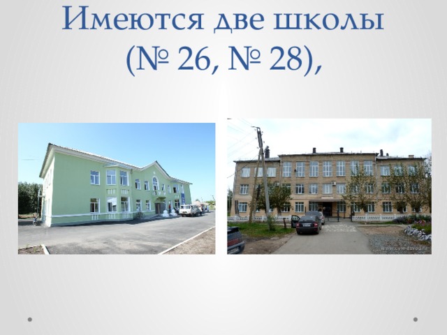 Имеются две школы (№ 26, № 28), 