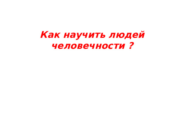 Как научить людей человечности ? 