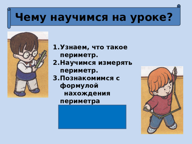 Чему научимся на уроке? Узнаем, что такое периметр. Научимся измерять периметр. Познакомимся с формулой  нахождения периметра прямоугольника. 