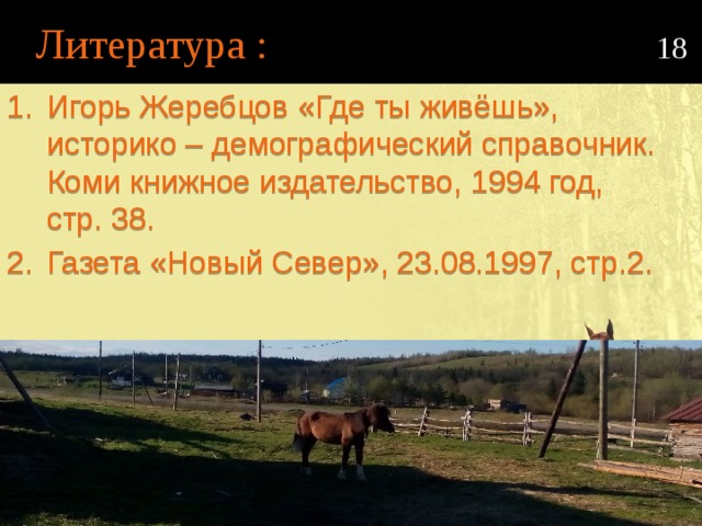 Литература : 18 Игорь Жеребцов «Где ты живёшь», историко – демографический справочник. Коми книжное издательство, 1994 год, стр. 38. Газета «Новый Север», 23.08.1997, стр.2. 