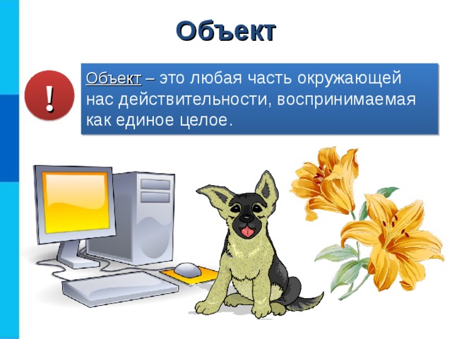 Объект Объект – это любая часть окружающей нас действительности, воспринимаемая как единое целое. !  