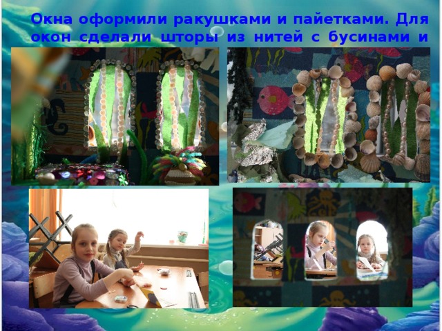 Окна оформили ракушками и пайетками. Для окон сделали шторы из нитей с бусинами и пай ленты. 