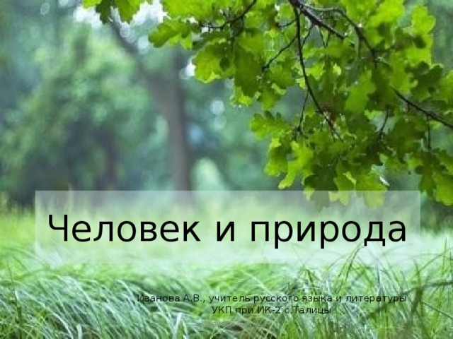 Человек и природа Иванова А.В., учитель русского языка и литературы УКП при ИК-2 с.Талицы Иванова А.В. 