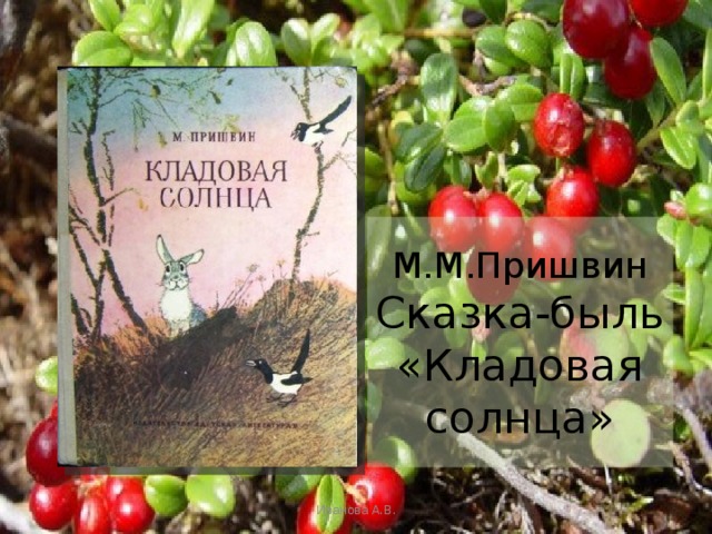 М.М.Пришвин  Сказка-быль «Кладовая солнца» Иванова А.В. 