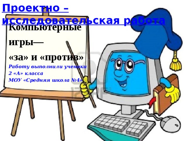 Проектно –исследовательская работа Компьютерные игры—  «за» и «против»  Работу выполнили ученики  2 «А» класса  МОУ «Средняя школа №4»   