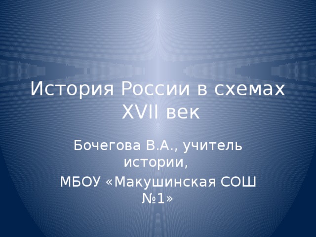 История России в схемах  XVII век Бочегова В.А., учитель истории, МБОУ «Макушинская СОШ №1» 