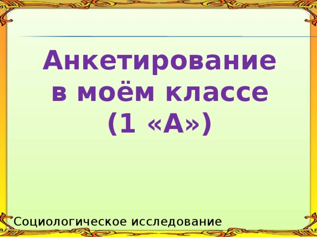  Анкетирование  в моём классе  (1 «А») Социологическое исследование 