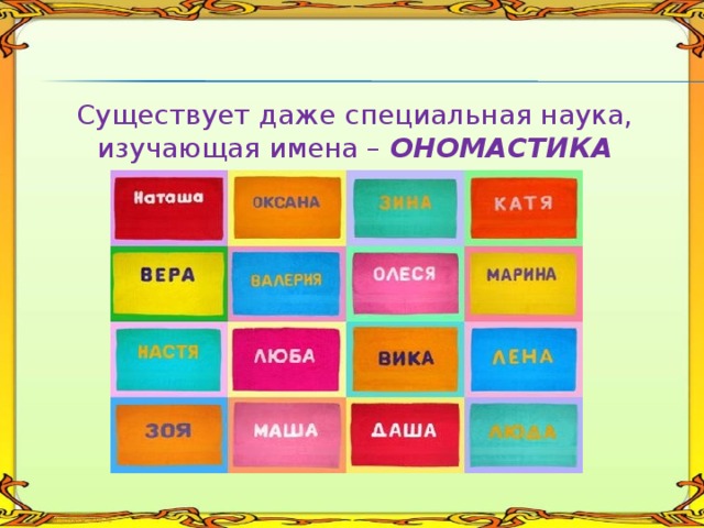 Существует даже специальная наука, изучающая имена – ОНОМАСТИКА           