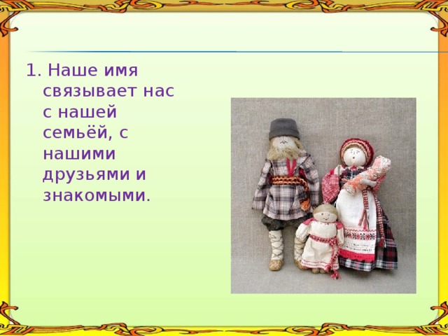 1. Наше имя связывает нас с нашей семьёй, с нашими друзьями и знакомыми. 