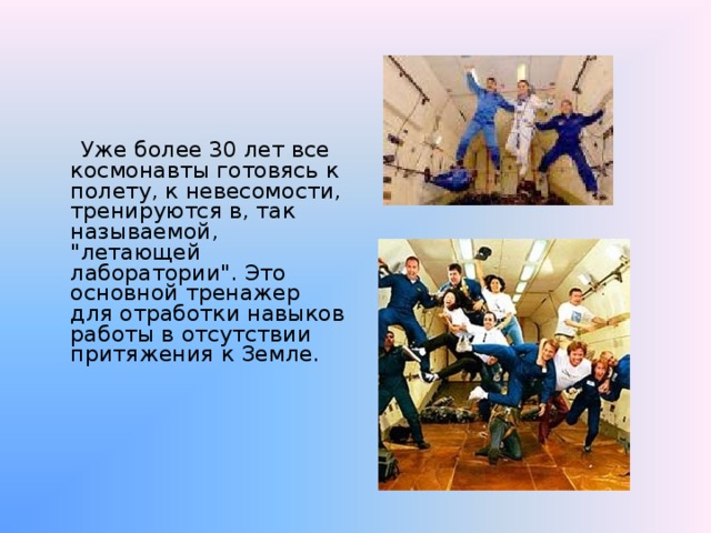  Уже более 30 лет все космонавты готовясь к полету, к невесомости, тренируются в, так называемой, 