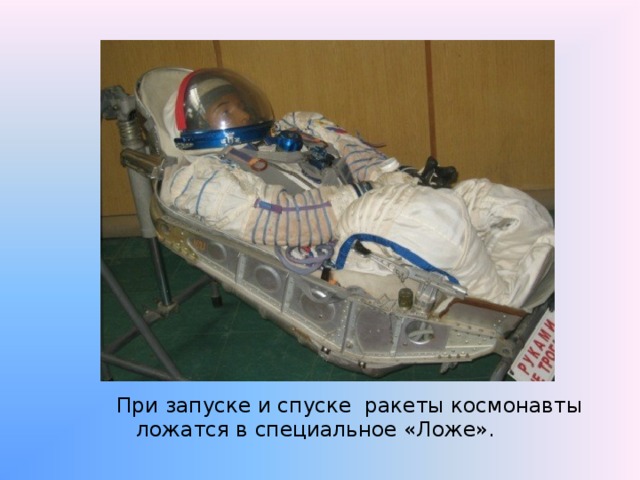 При запуске и спуске ракеты космонавты ложатся в специальное «Ложе». 
