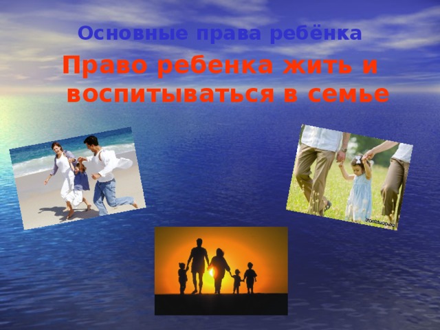 Основные права ребёнка Право ребенка жить и воспитываться в семье 