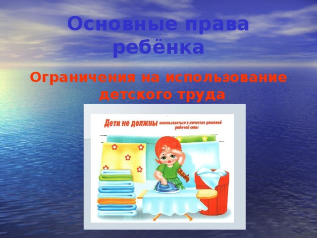 Основные права ребёнка Ограничения на использование детского труда 