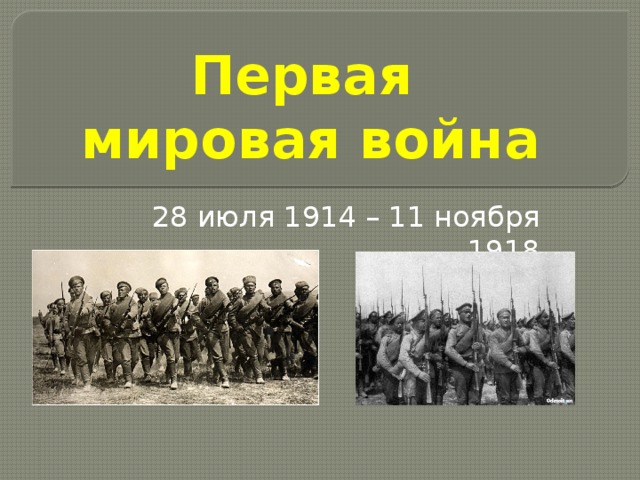 Первая  мировая война 28 июля 1914 – 11 ноября 1918 