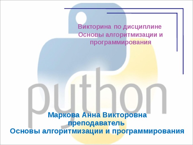 Викторина  по дисциплине  Основы алгоритмизации и программирования   Маркова Анна Викторовна преподаватель Основы алгоритмизации и программирования  