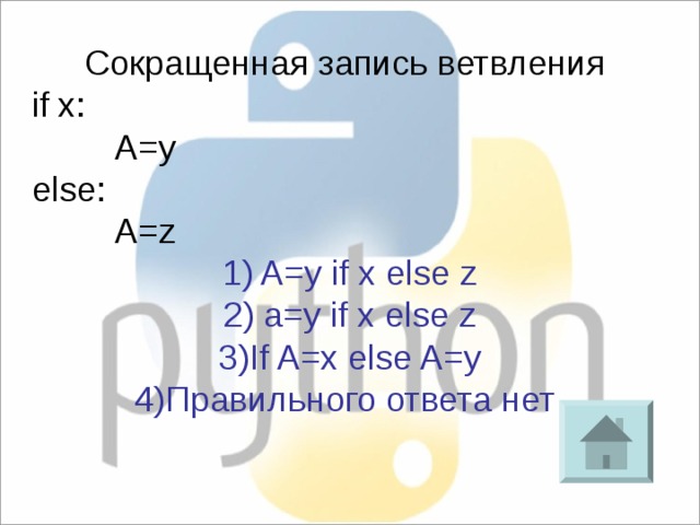 Сокращенная запись ветвления if x:   A=y else:   A=z 1) A=y if x else z 2) a=y if x else z 3)If A=x else A=y 4)Правильного ответа нет 