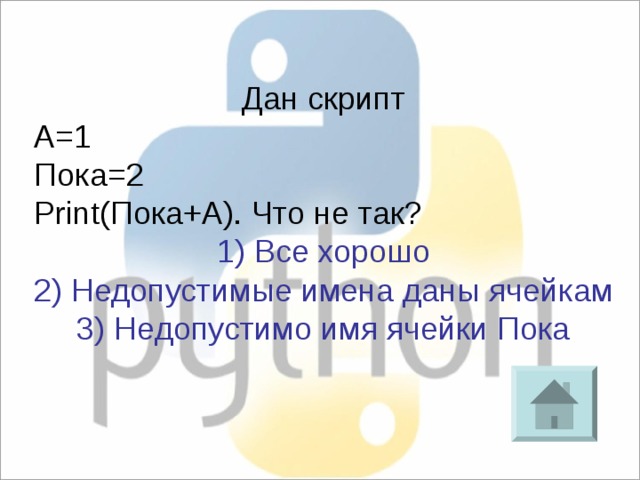 Дан скрипт A=1 Пока=2 Print(Пока+А). Что не так? 1) Все хорошо 2) Недопустимые имена даны ячейкам 3) Недопустимо имя ячейки Пока 