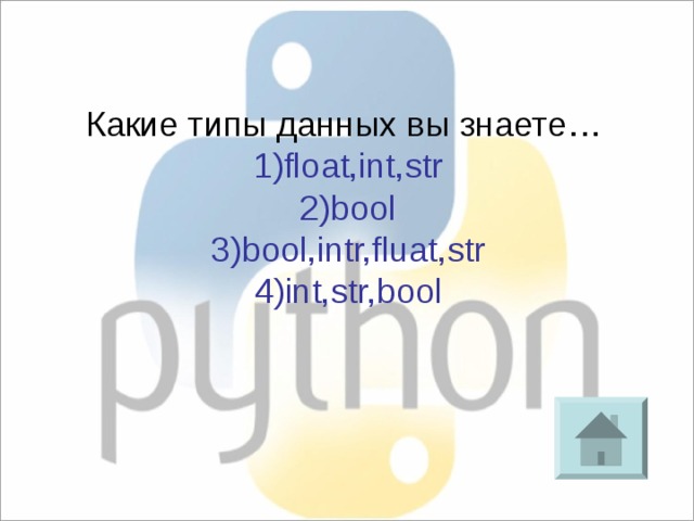Какие типы данных вы знаете… 1)float,int,str 2)bool 3)bool,intr,fluat,str 4)int,str,bool 
