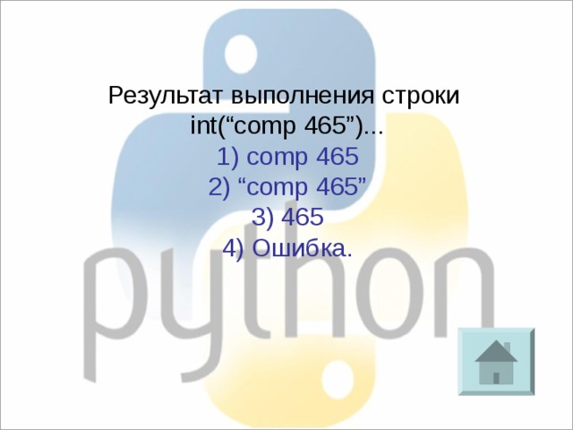 Результат выполнения строки int(“comp 465”)... 1)  comp 465 2) “comp 465” 3) 465 4) Ошибка. 