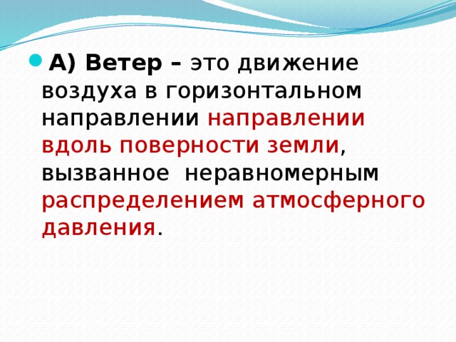 А) Ветер – это движение воздуха в горизонтальном направлении направлении  вдоль поверности земли , вызванное неравномерным распределением атмосферного давления .